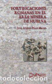 Libros: FORTIFICACIONES ROMANAS EN EL &Aacute;REA MINERA DE HUELVA - P&eacute;rez Mac&iacute;as, Juan Aurelio