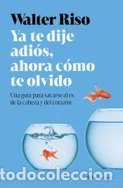 Libros: Ya te dije adi&oacute;s, ahora c&oacute;mo te olvido - Riso, Walter - Foto 1