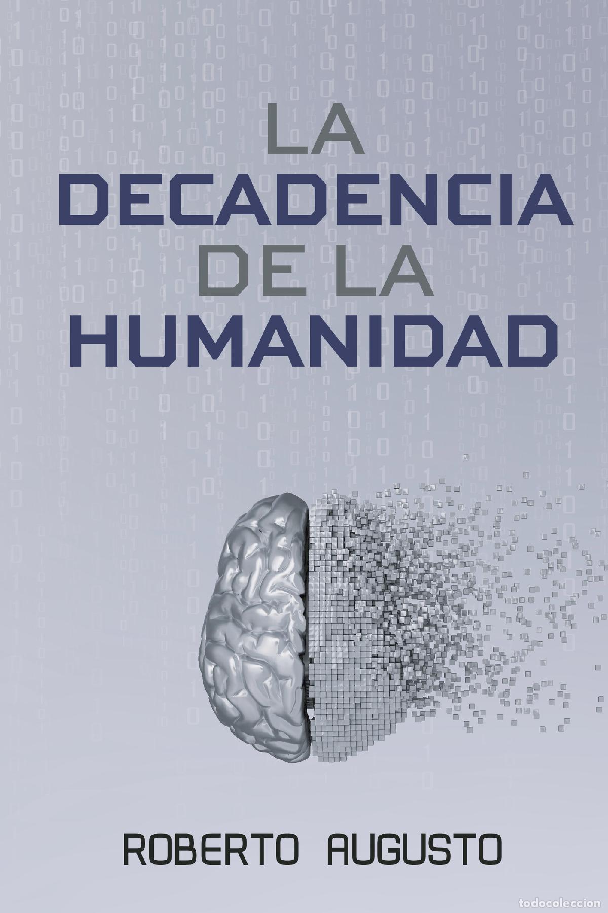 Libros: LA DECADENCIA DE LA HUMANIDAD - Cuando la inteligencia artificial nos reemplace - Roberto Augusto