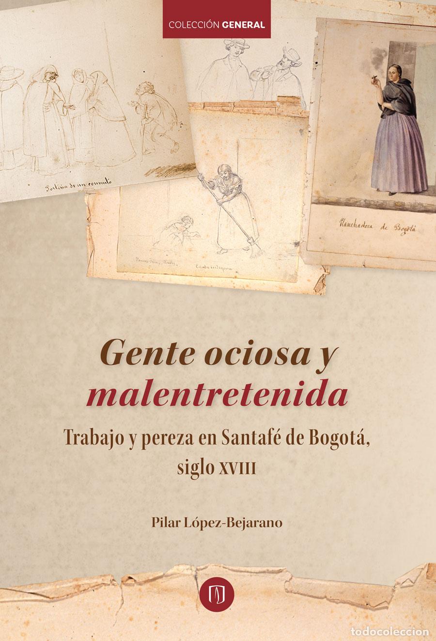 Libri: Gente ociosa y malentretenida Trabajo y pereza en Santaf&eacute; de Bogot&aacute;, siglo XVIII - Pilar L&oacute;pez Beja