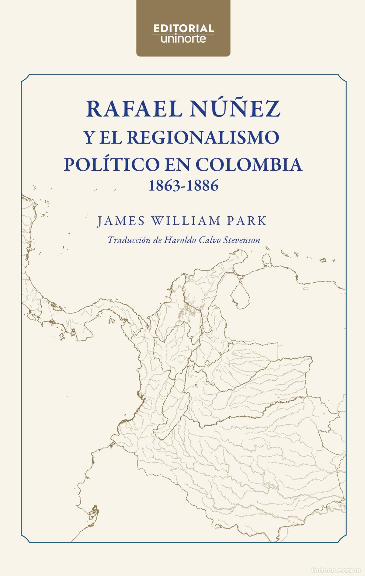 Libros: Rafael N&uacute;&ntilde;ez y el regionalismo pol&iacute;tico en Colombia 1863-1886 - Haroldo Antonio Calvo Stevenson