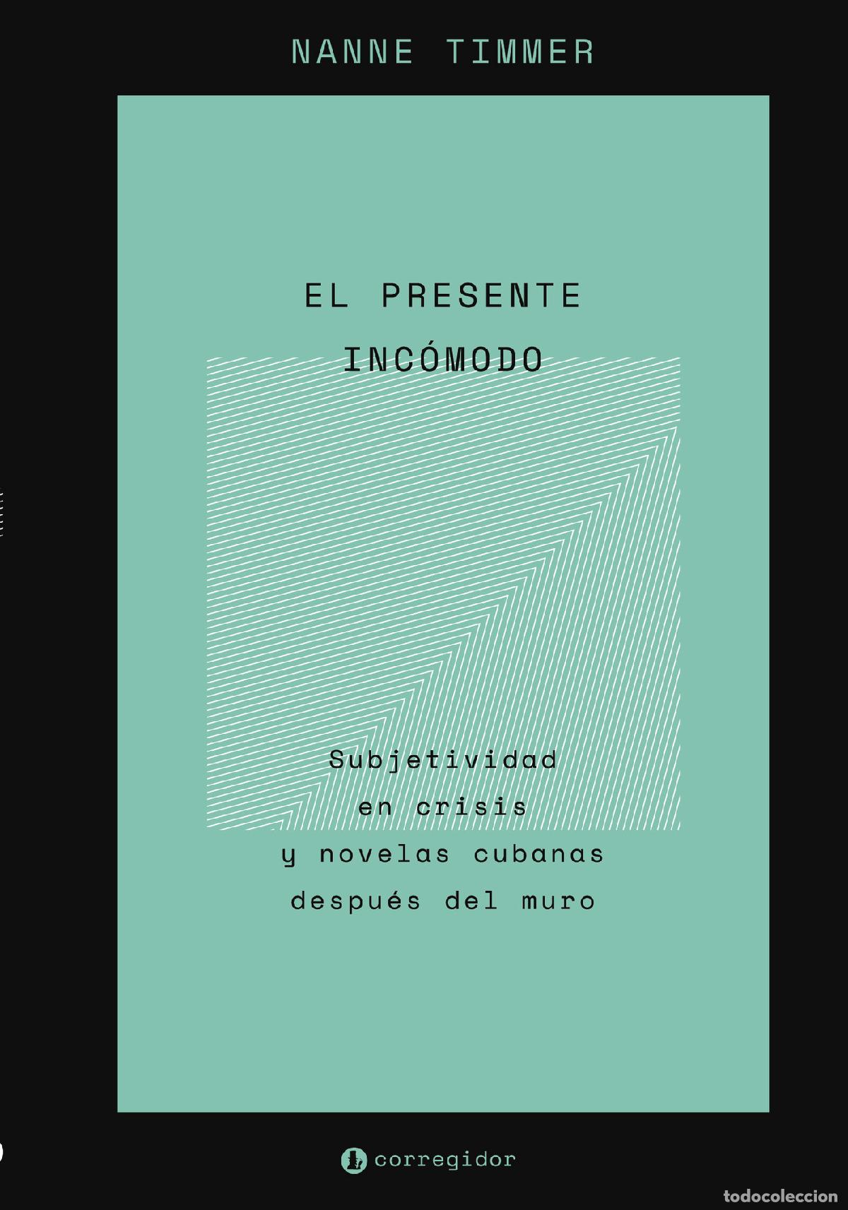 Libri: EL PRESENTE INCOMODO - SUBJETIVIDAD EN CRISIS Y NOVELAS CUBANAS DESPUES DEL MURO - Nanne Timmer