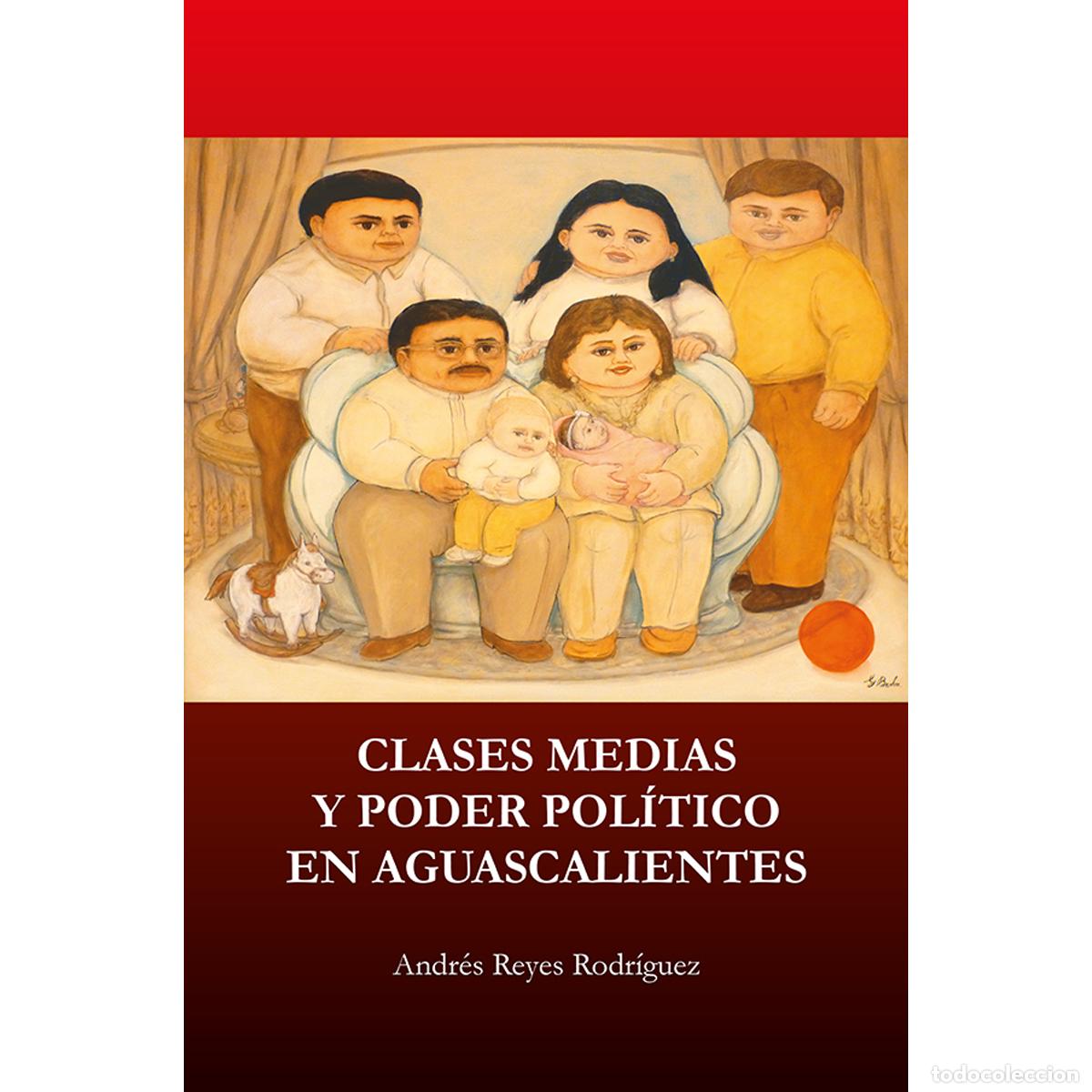 Libros: Clases medias y poder pol&iacute;tico en Aguascalientes - Andr&eacute;s Reyes Rodr&iacute;guez - Foto 1