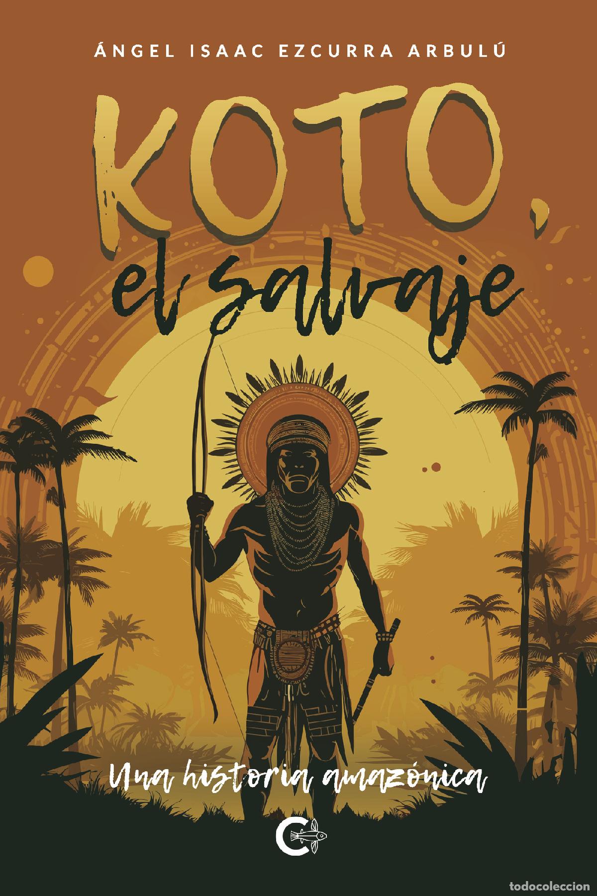 Libri: Koto, el salvaje. Una historia amaz&oacute;nica - &Aacute;ngel Isaac Ezcurra Arbul&uacute;