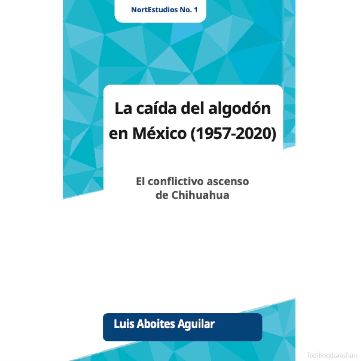 books: La caida del algod&oacute;n en Mexico (1957-2020) - El conflictivo ascenso de Chihuahua - Luis Aboites Agui