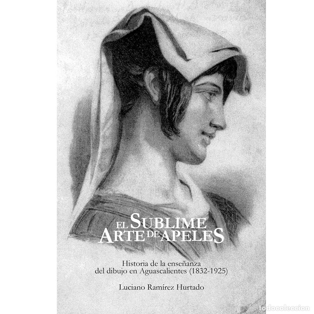 Livres: El sublime arte de Apeles - Historia de la ense&ntilde;anza del dibujo en Aguascalientes (1832-1925) - Luci