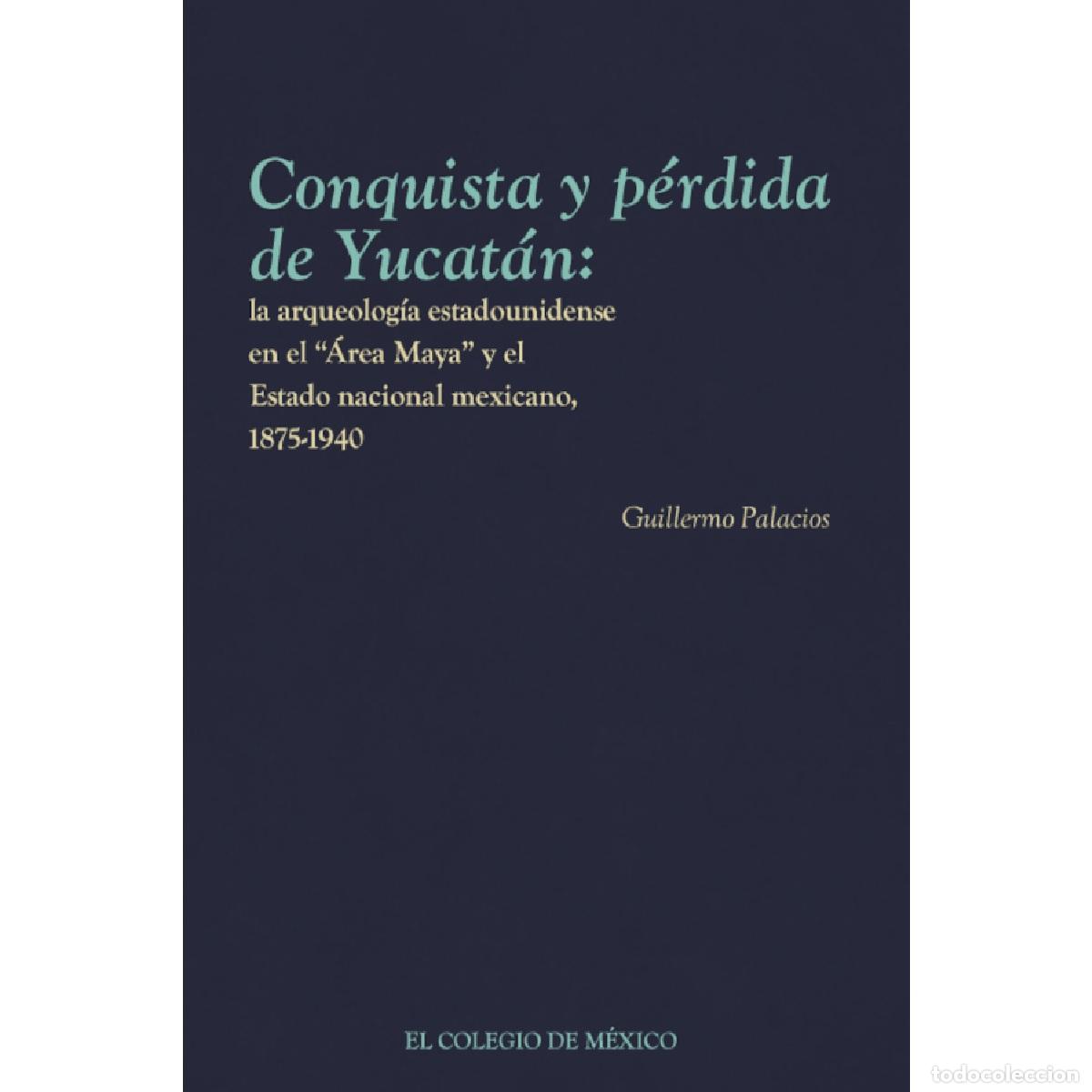 Livros: Conquista y p&eacute;rdida de Yucat&aacute;n: - la arqueolog&iacute;a estadounidense en el &Aacute;rea Maya y el Estado nacional