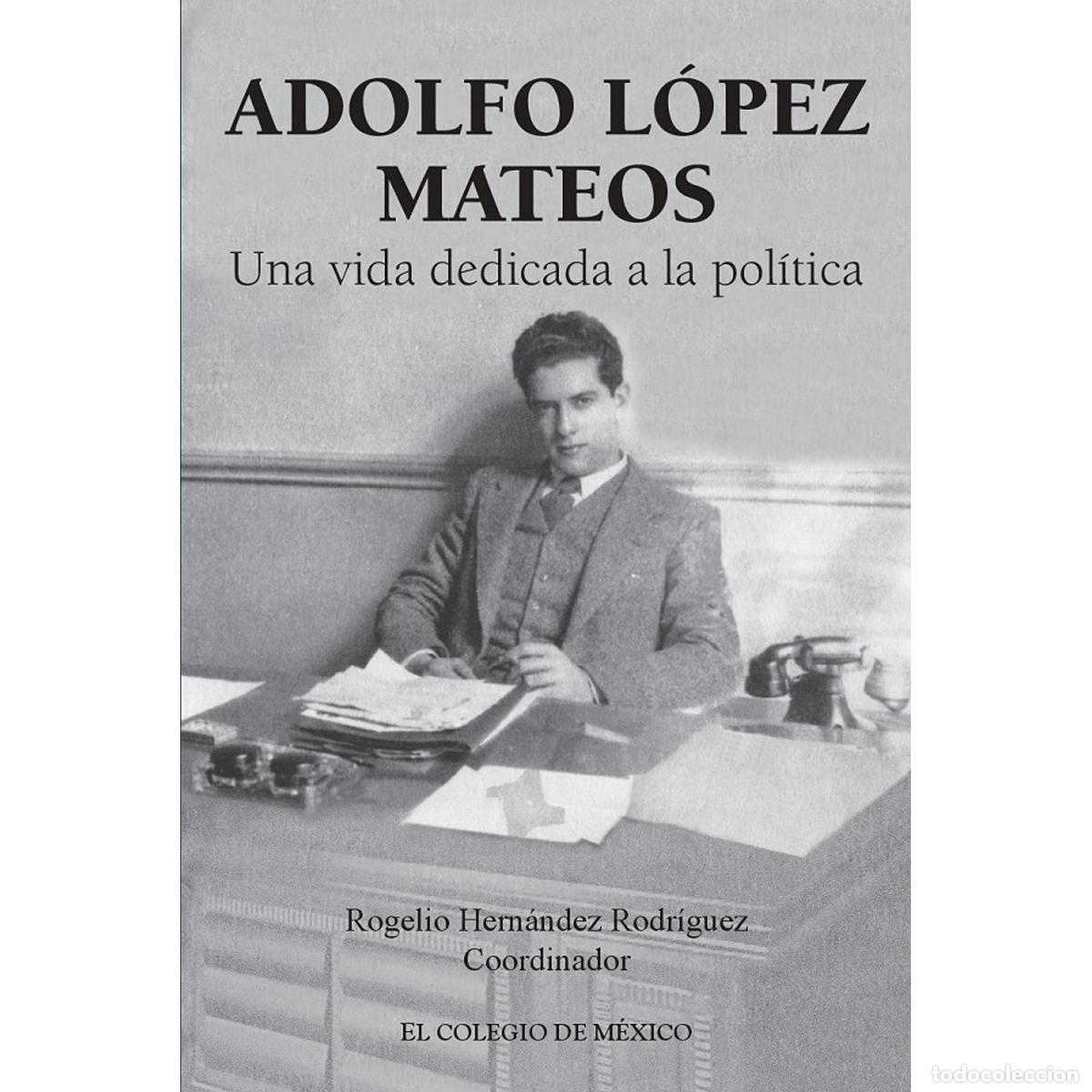 Libri: Adolfo L&oacute;pez Mateos - Una vida dedicada a la pol&iacute;tica - Rogelio Hern&aacute;ndez Rodr&iacute;guez