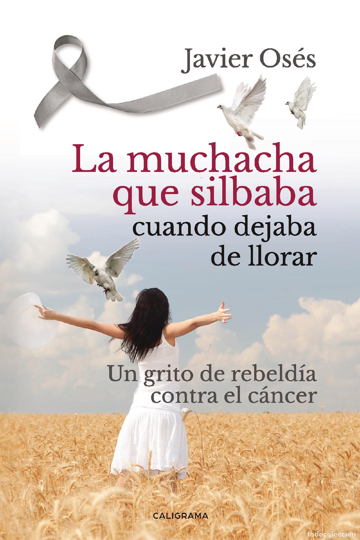 Libri: La muchacha que silbaba cuando dejaba de llorar - Un grito de rebeld&iacute;a contra el c&aacute;ncer - Javier Os&eacute;