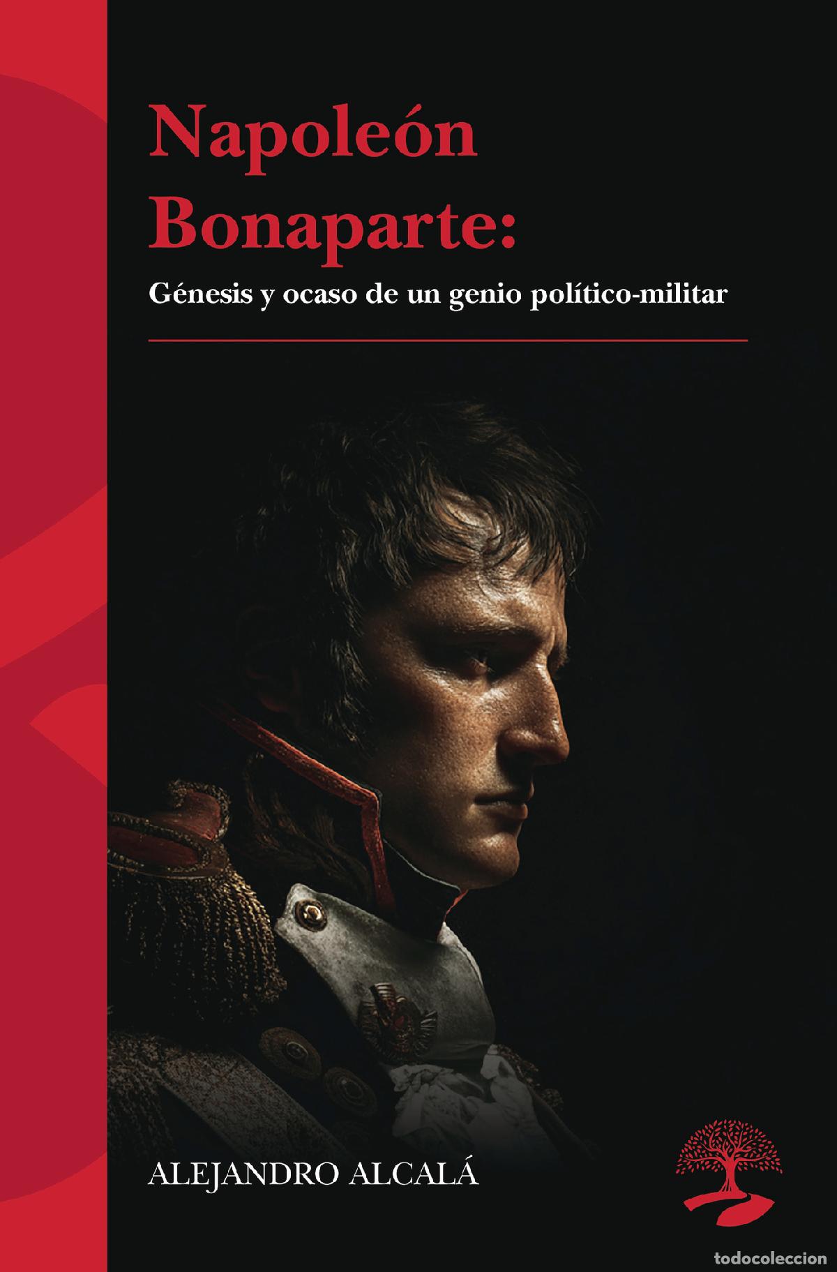Libros: Napole&oacute;n Bonaparte: g&eacute;nesis y ocaso de un genio pol&iacute;tico-militar - Alejandro Alcal&aacute;