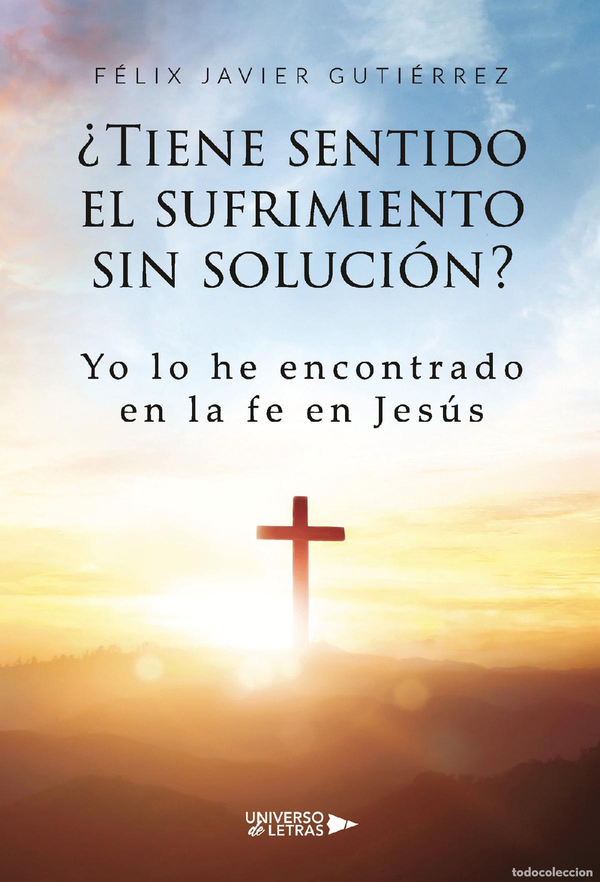 Libros: &iquest;Tiene sentido el sufrimiento sin soluci&oacute;n? - Yo lo he encontrado en la fe en Jes&uacute;s - F&eacute;lix Javier G