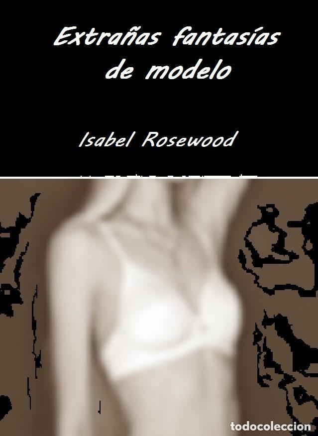 Libros: Isabel Rosewood - Extra&ntilde;as fantas&iacute;as de modelo -NOVELA TERROR Y EROTICA