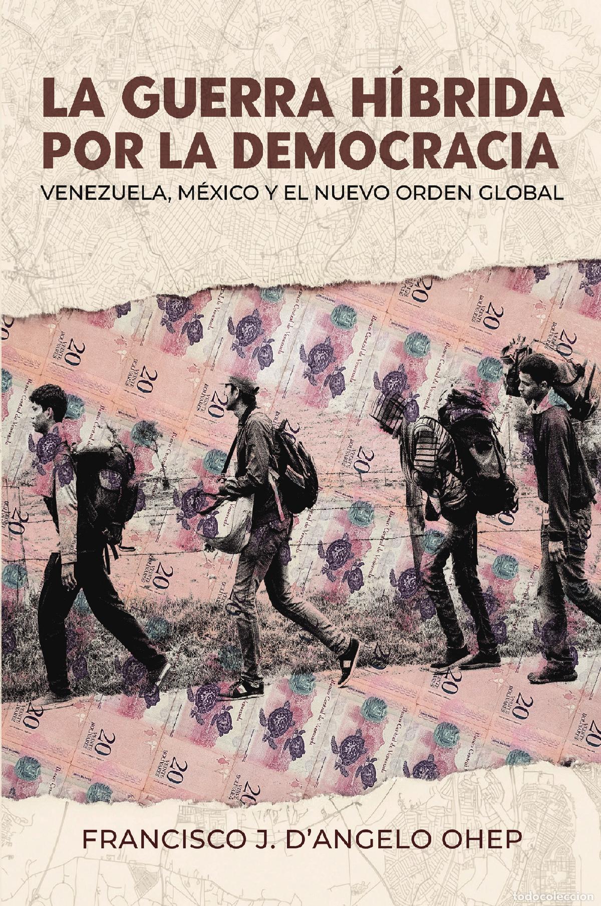 Libros: La guerra h&iacute;brida por la democracia - Venezuela, M&eacute;xico y el nuevo orden global - Francisco J. D?Ang