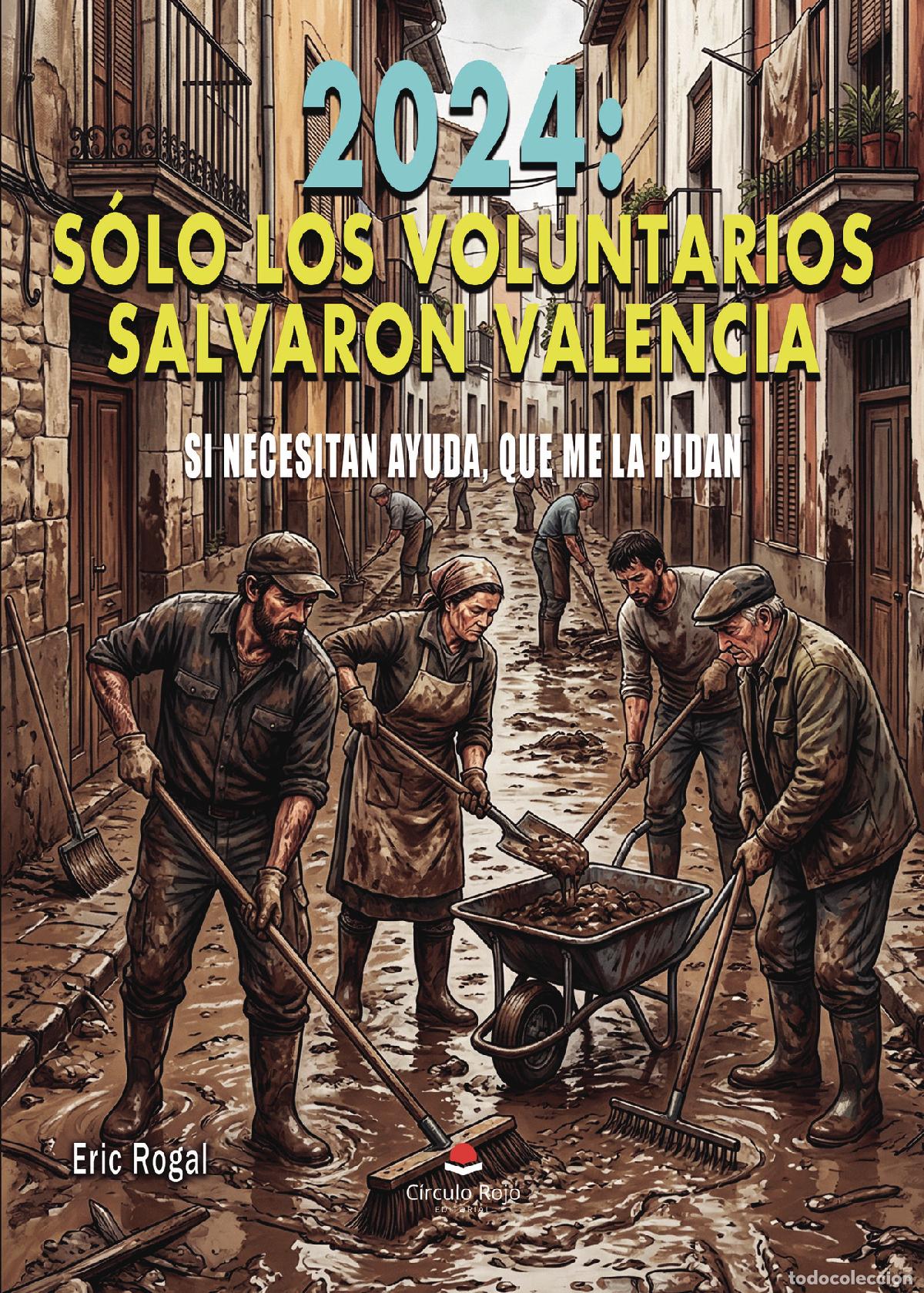 B&uuml;cher: 2024: S&Oacute;LO LOS VOLUNTARIOS SALVARON VALENCIA - SI NECESITAN AYUDA, QUE ME LA PIDAN - Eric Rogal