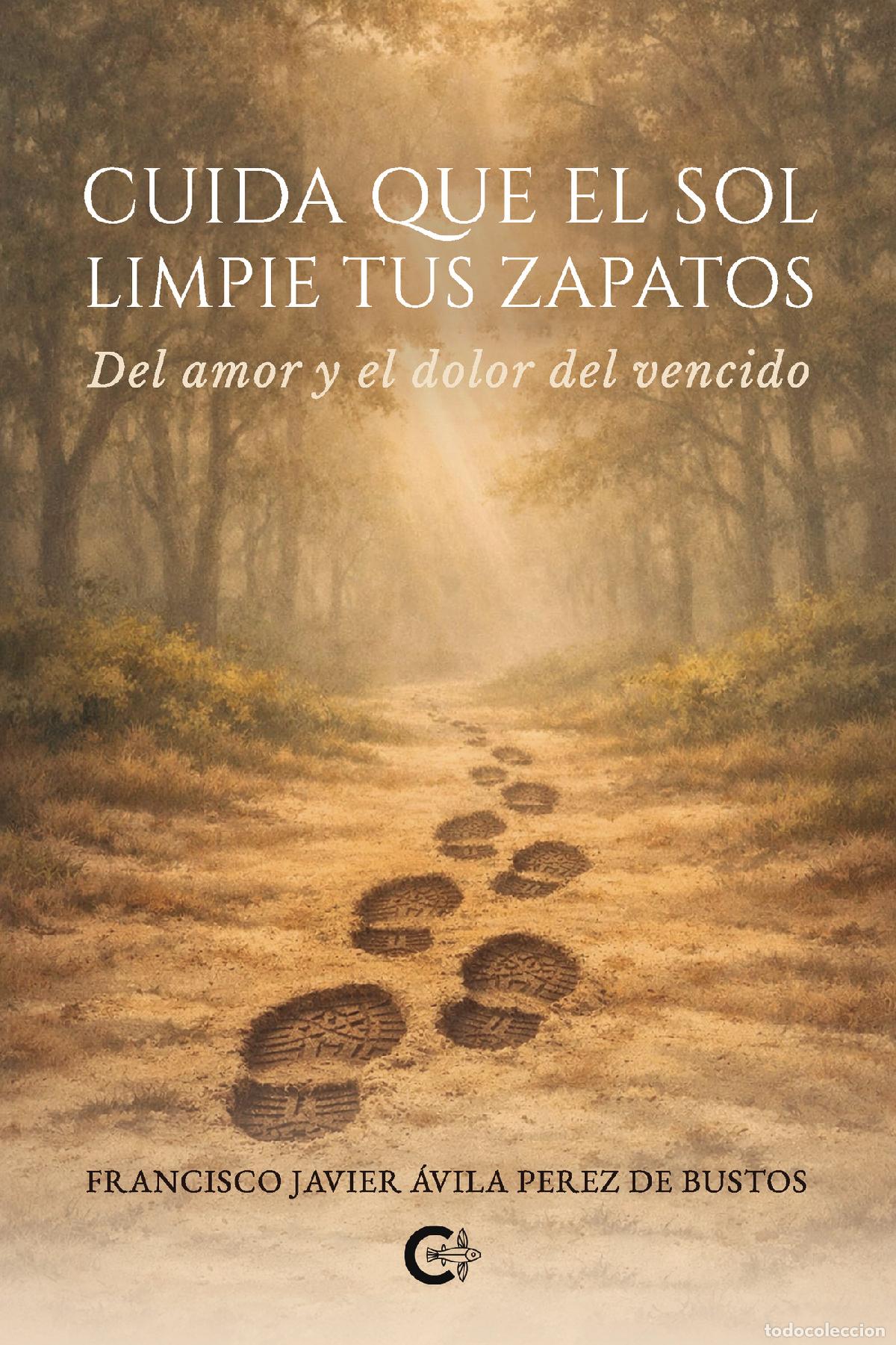 Livres: Cuida que el sol limpie tus zapatos - Del amor y el dolor del vencido - Francisco Javier &Aacute;vila Perez