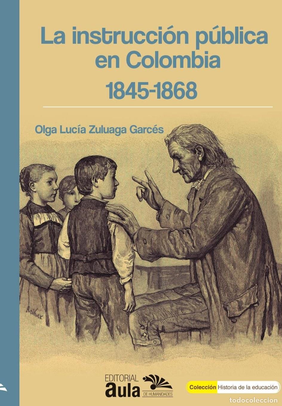 Libros: La instrucci&oacute;n p&uacute;blica en Colombia 1845-1868 - Olga Luc&iacute;a Zuluaga Garc&eacute;s