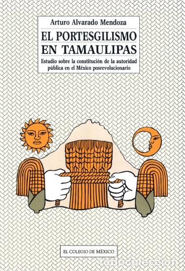 Libros: El portesgilismo en Tamaulipas - estudio sobre la constituci&oacute;n de la autoridad p&uacute;blica en el M&eacute;xico