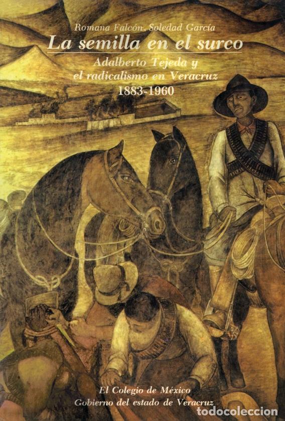B&uuml;cher: La semilla en el surco - Adalberto Tejeda y el radicalismo en Veracruz, (1883-196) - Romana Falc&oacute;n