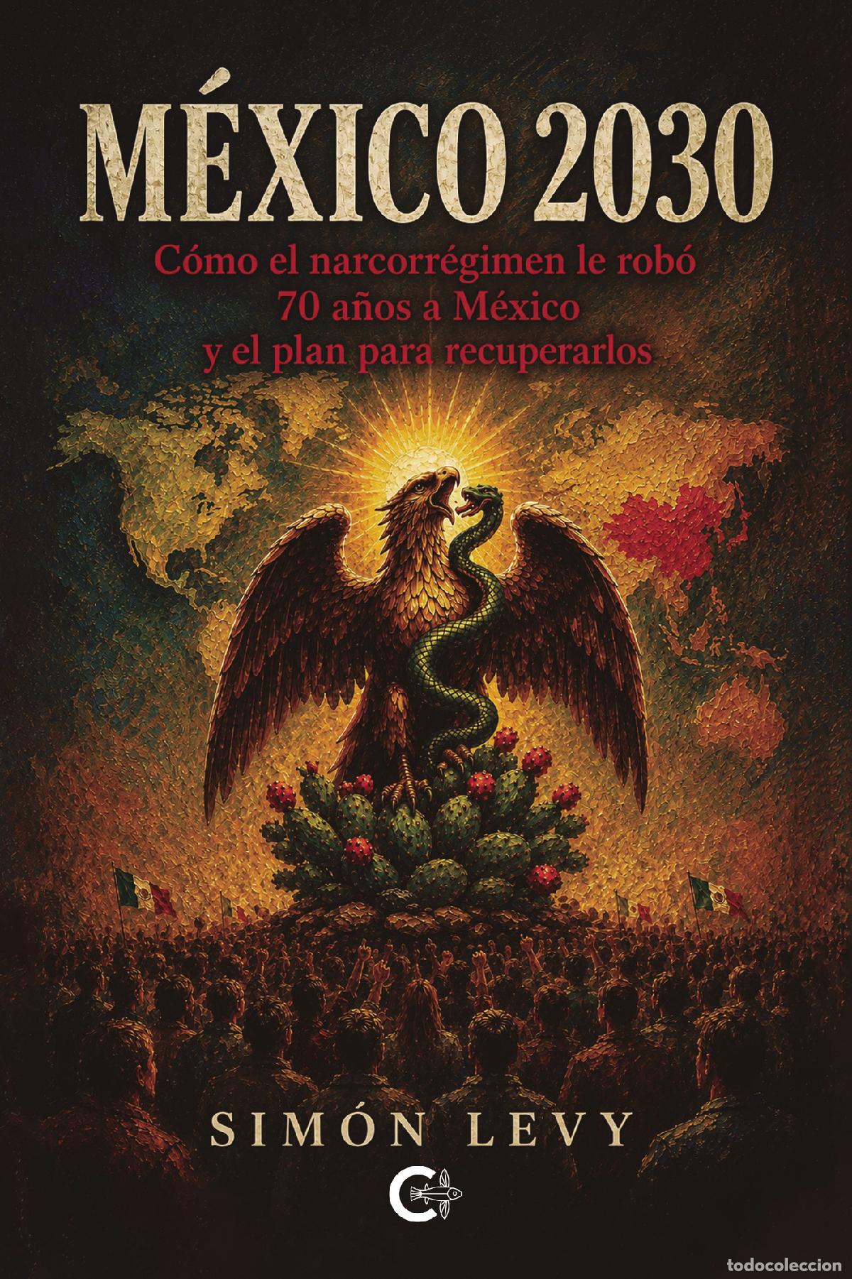 Livres: M&eacute;xico 2030 - C&oacute;mo el narcorr&eacute;gimen le rob&oacute; 70 a&ntilde;os a M&eacute;xico y el plan para recuperarlos - Sim&oacute;n Lev