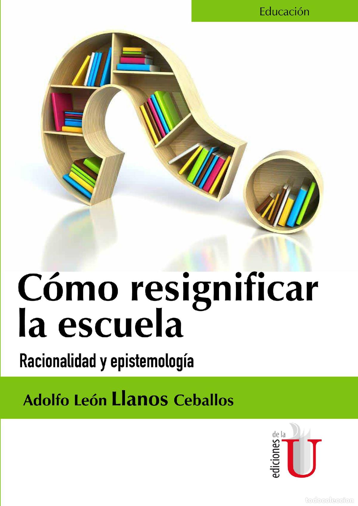 Livres: C&oacute;mo Resignificar La Escuela. Racionalidad Y Epistemolog&iacute;a - Adolfo Le&oacute;n Llanos Ceballos
