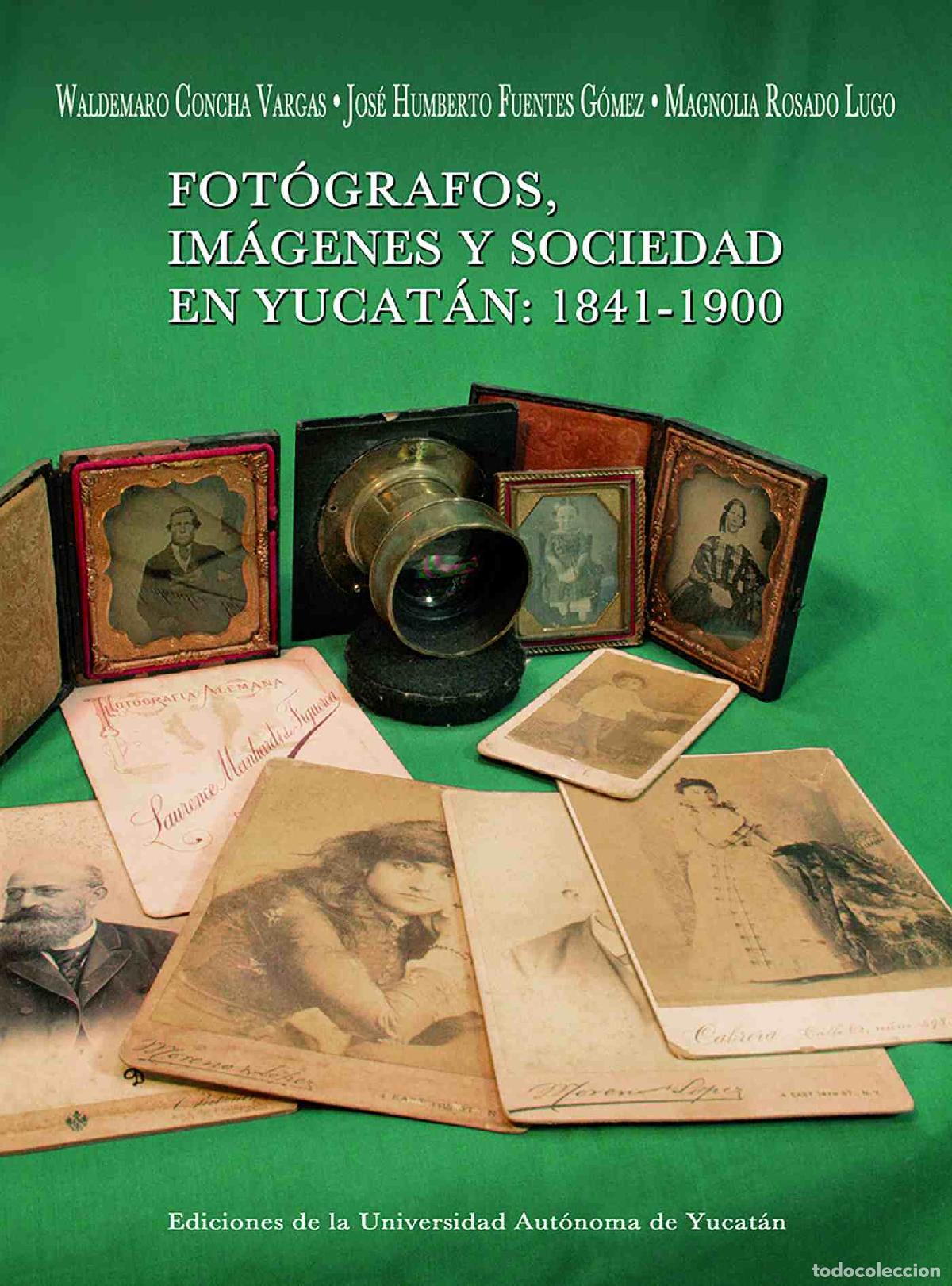 Libros: Fot&oacute;grafos, im&aacute;genes y sociedad en Yucat&aacute;n: 1841- 1900 - Waldemaro Concha