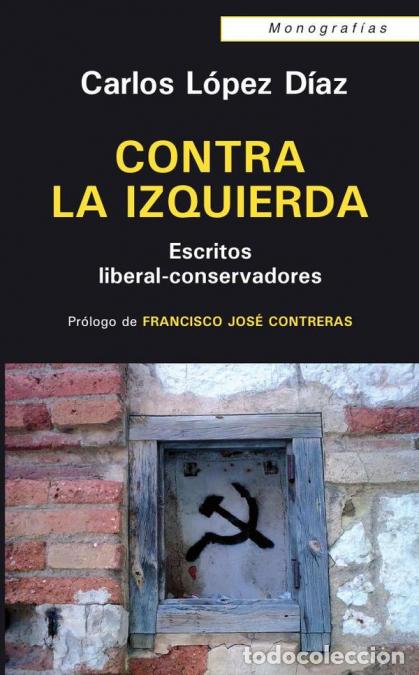 Libri: Contra la izquierda - Escritos liberalconsevadores - Carlos L&oacute;pez D&iacute;az,Francisco Jos&eacute; Contreras Pel&aacute;