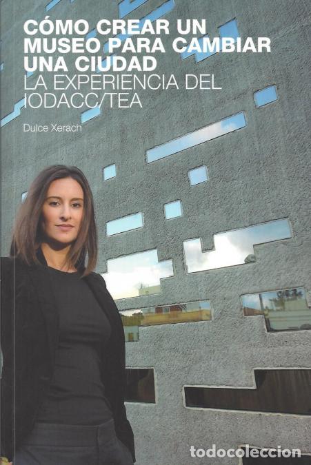 Libri: C&oacute;mo crear un museo para cambiar una ciudad. La experiencia del IODACC/TEA - Dulce Xerach
