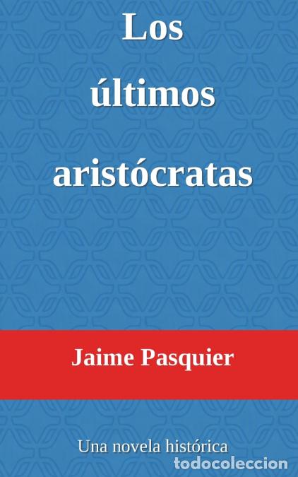 Libri: Los &uacute;ltimos arist&oacute;cratas - Una novela hist&oacute;rica - Jaime Pasquier