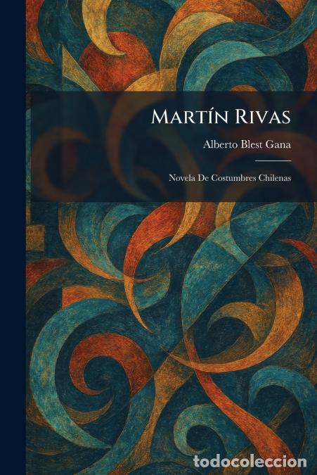 Libri: Mart&Atilde;&shy;n Rivas - Novela De Costumbres Chilenas - Alberto Blest Gana