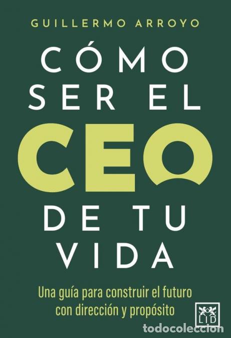 B&uuml;cher: C&oacute;mo ser el CEO de tu vida - Una gu&iacute;a para construir el futuro con direcci&oacute;n y prop&oacute;sito - Guillermo