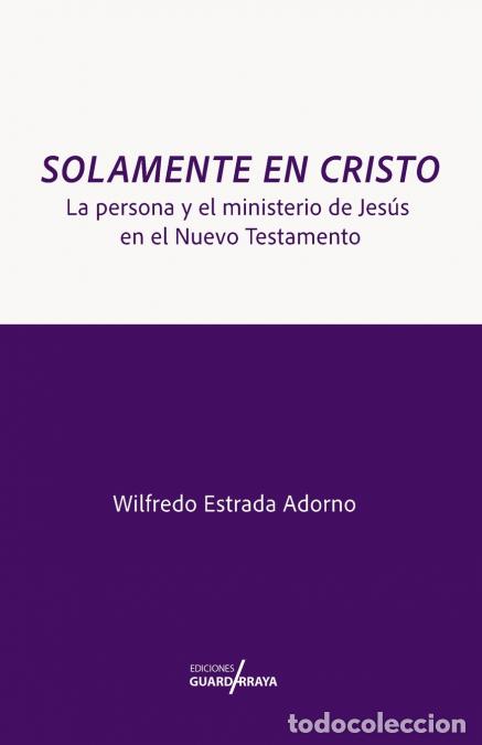 Livres: Solamente en Cristo - La Persona y el Ministerio de Jes&uacute;s en el Nuevo Testamento - Wilfredo Estrada