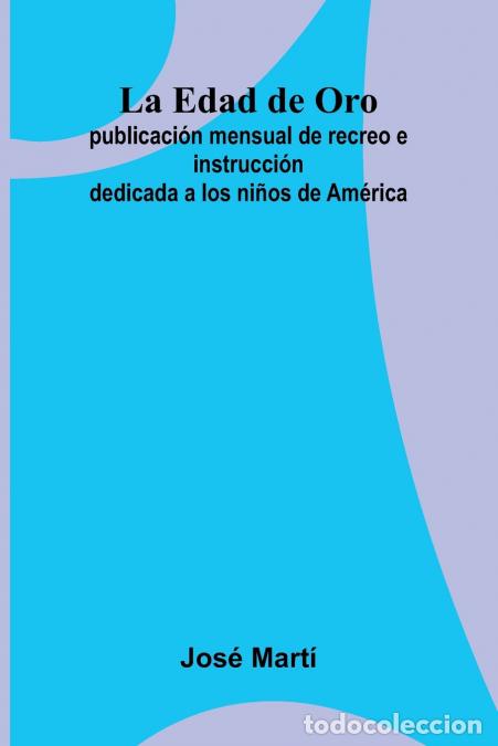 B&uuml;cher: La Edad de Oro - publicaci&oacute;n mensual de recreo e instrucci&oacute;n dedicada a los ni&ntilde;os de Am&eacute;rica. - JOS&Eacute;