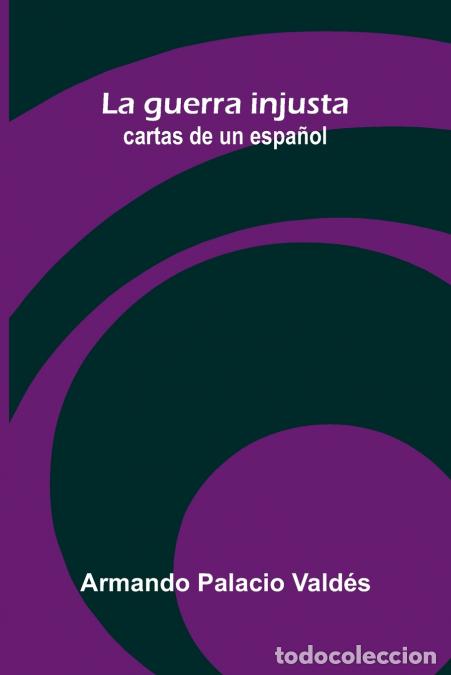 books: La guerra injusta; cartas de un espa&ntilde;ol - Armando Palacio Vald&eacute;s