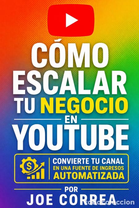 books: C&oacute;mo Escalar tu Negocio en YouTube - Convierte tu Canal en una Fuente de Ingresos Automatizada - Joe