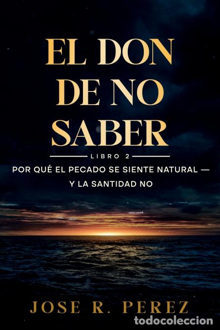 B&uuml;cher: El Don de No Saber - Por Qu&eacute; el Pecado Se Siente Natural - y la Santidad No Clone - Jose R Perez