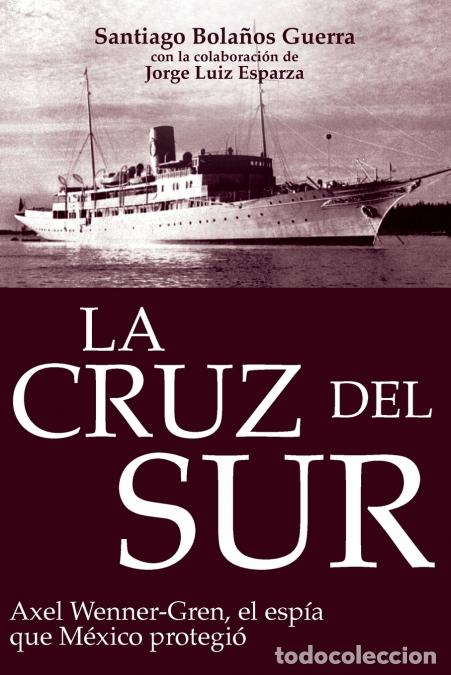 Libros: La cruz del sur - Axel Wenner-Gren, el esp&iacute;a que M&eacute;xico protegi&oacute; - Santiago Carlos Bola&ntilde;os Guerra,Jo