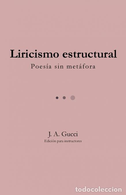 Libros: Liricismo estructural (Edici&oacute;n para instructores) - Poes&iacute;a sin met&aacute;fora - J. A. Gucci
