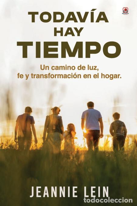 Libri: Todav&iacute;a hay tiempo - Un camino de luz, fe y transformaci&oacute;n en el hogar - Jeannie Lein,Red Rock Publi