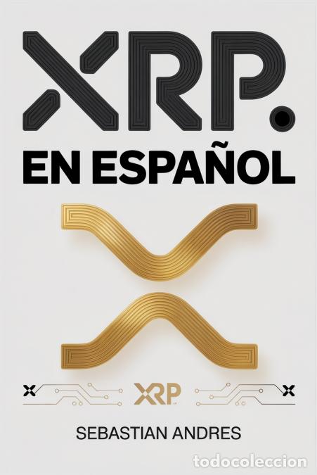 Libri: XRP en Espa&ntilde;ol - Gu&iacute;a pr&aacute;ctica para invertir en XRP y Ripple paso a paso, proteger tu dinero y tomar