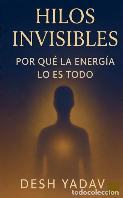 Libri: Hilos invisibles - por qu&eacute; la energ&iacute;a lo es todo - Desh Yadav