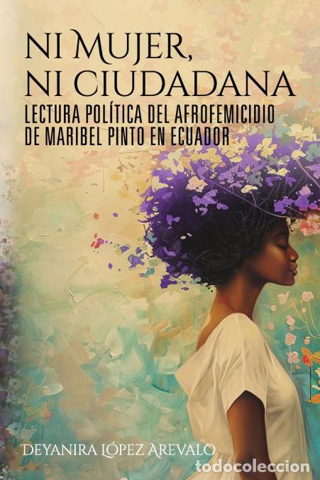 Libros: Ni mujer ni ciudadana - Lectura pol&iacute;tica del afrofemicidio de Maribel Pinto en Ecuador - Deyanira L&oacute;