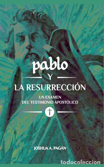 Livros: Pablo y la resurrecci&oacute;n - Un examen del testimonio apost&oacute;lico - Joshua Pag&aacute;n,Joshua A. Pag&aacute;n