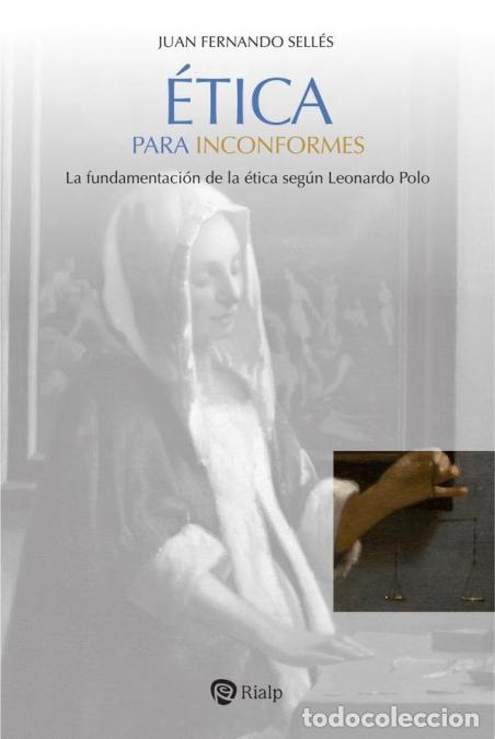 B&uuml;cher: &Eacute;tica para inconformes - La fundamentaci&oacute;n de la &eacute;tica seg&uacute;n Leonardo Polo - Juan Fernando Sell&eacute;s Da