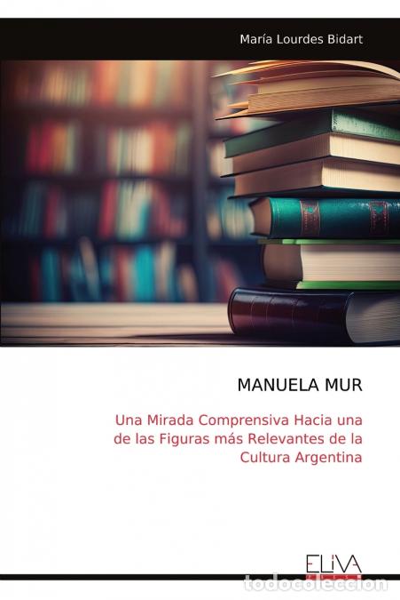 Libros: MANUELA MUR - Una Mirada Comprensiva Hacia una de las Figuras m&aacute;s Relevantes de la Cultura Argentina