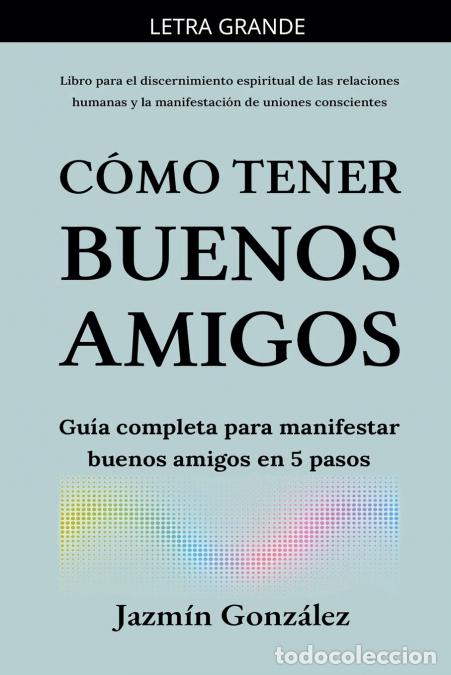 B&uuml;cher: C&oacute;mo tener buenos amigos - Gu&iacute;a completa para manifestar buenos amigos en 5 pasos. - Jazmin Gonzalez