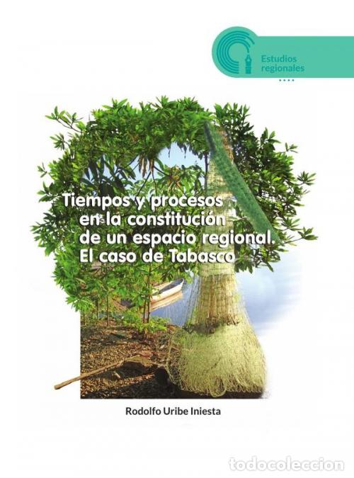 books: Tiempos y procesos en la constituci&oacute;n de un espacio regional - El caso de Tabasco - Rodolfo Uribe In