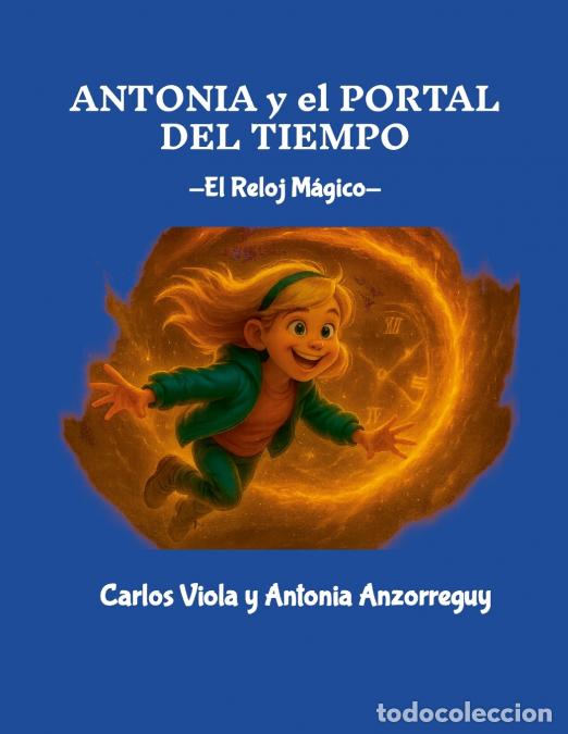 Libri: Antonia y el Portal del Tiempo - El Reloj M&aacute;gico - Carlos Viola,Antonia Anzorreguy