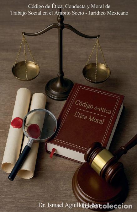 books: C&oacute;digo de &Eacute;tica, Conducta y Moral de Trabajo Social en el &Aacute;mbito Socio - Jur&iacute;dico Mexicano - Ismael