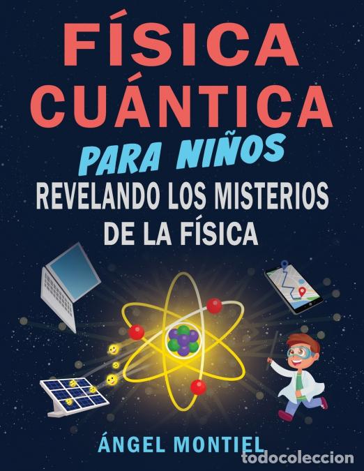 Libros: F&iacute;sica Cu&aacute;ntica para Ni&ntilde;os - Revelando los misterios de la f&iacute;sica - Angel Humberto Montiel Razo