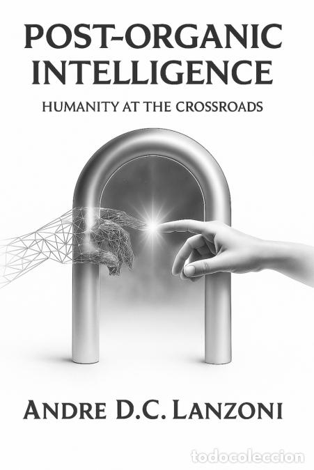 Libri: Post-Organic Intelligence - La Humanidad en la Encrucijada - Andre D.C. Lanzoni